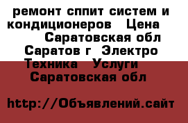 ремонт сппит-систем и кондиционеров › Цена ­ 1 000 - Саратовская обл., Саратов г. Электро-Техника » Услуги   . Саратовская обл.